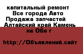 капитальный ремонт - Все города Авто » Продажа запчастей   . Алтайский край,Камень-на-Оби г.